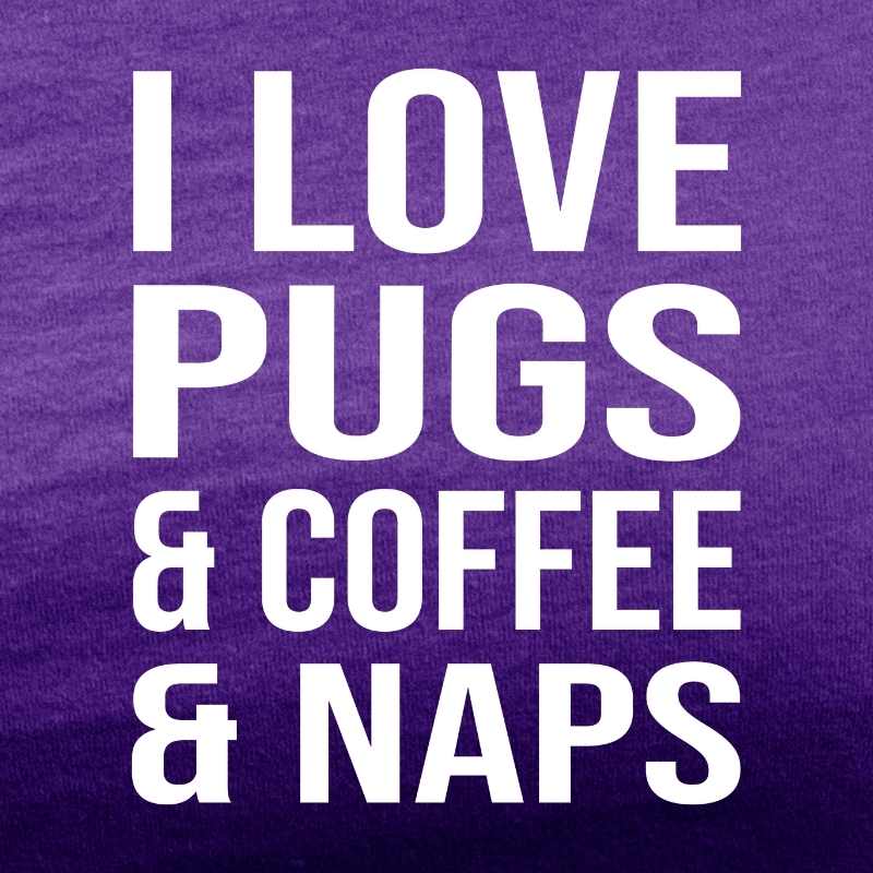 i love pugs and coffee and naps purple tee white design
