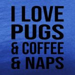 i love pugs and coffee and naps royal blue tee black design