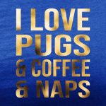 i love pugs and coffee and naps royal blue tee gold foil design