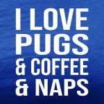 i love pugs and coffee and naps royal blue tee white design
