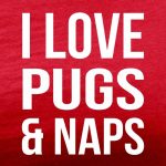 i love pugs and naps red tee white design