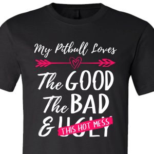 My Pitbull Loves The Good The Bad And This Hot Mess Shirt Black Pink White