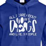 All I Care About Are Dogs And Like 3 People Hoodie Royal Blue White
